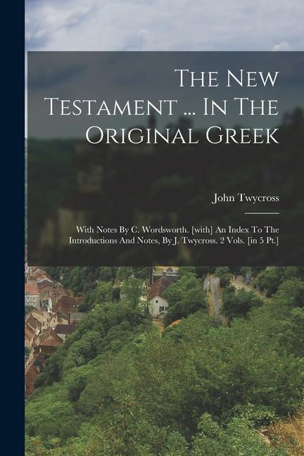 The New Testament ... In The Original Greek: With Notes By C. Wordsworth. [with] An Index To The Introductions And Notes By J. Twycross. 2 Vols. [in