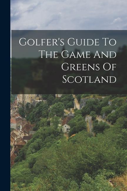 Golfer‘s Guide To The Game And Greens Of Scotland