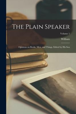 The Plain Speaker: Opinions on Books Men and Things. Edited by His Son; Volume 1