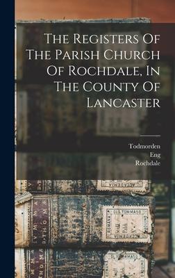 The Registers Of The Parish Church Of Rochdale In The County Of Lancaster