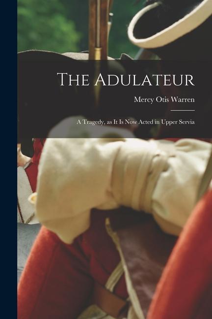 The Adulateur; a Tragedy as it is Now Acted in Upper Servia
