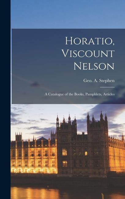 Horatio Viscount Nelson; a Catalogue of the Books Pamphlets Articles