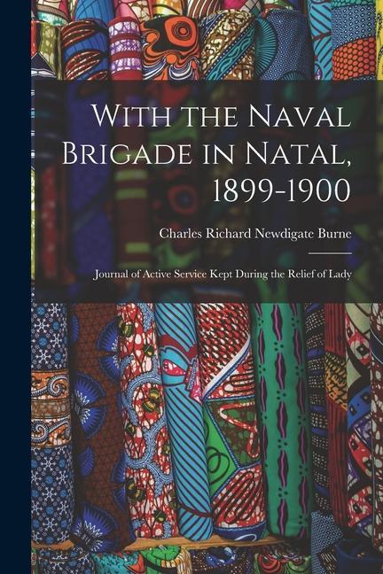With the Naval Brigade in Natal 1899-1900: Journal of Active Service Kept During the Relief of Lady