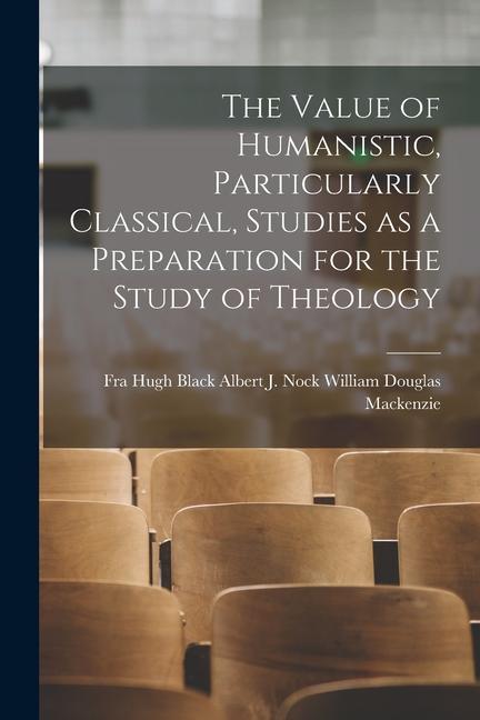 The Value of Humanistic Particularly Classical Studies as a Preparation for the Study of Theology