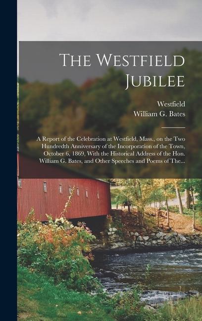 The Westfield Jubilee: A Report of the Celebration at Westfield Mass. on the Two Hundredth Anniversary of the Incorporation of the Town Oc