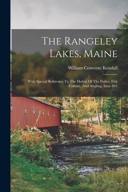 The Rangeley Lakes Maine: With Special Reference To The Habits Of The Fishes Fish Culture And Angling Issue 861