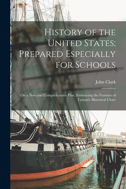 History of the United States; Prepared Especially for Schools: On a New and Comprehensive Plan Embracing the Features of Lyman‘s Historical Chart