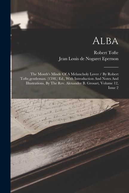 Alba: The Month‘s Minde Of A Melancholy Lover / By Robert Tofte gentleman. (1598.) Ed. With Introduction And Notes And Ill