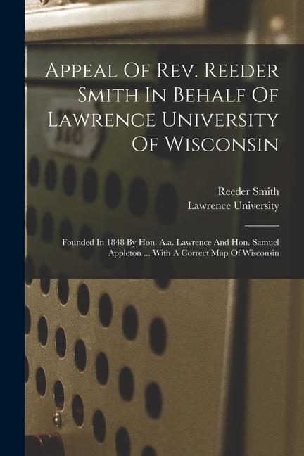 Appeal Of Rev. Reeder Smith In Behalf Of Lawrence University Of Wisconsin: Founded In 1848 By Hon. A.a. Lawrence And Hon. Samuel Appleton ... With A C