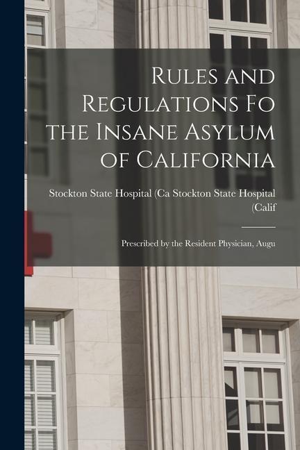 Rules and Regulations Fo the Insane Asylum of California: Prescribed by the Resident Physician Augu