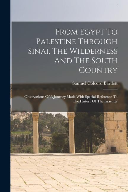 From Egypt To Palestine Through Sinai The Wilderness And The South Country: Observations Of A Journey Made With Special Reference To The History Of T