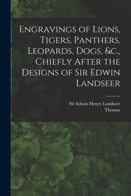 Engravings of Lions Tigers Panthers Leopards Dogs &c. Chiefly After the s of Sir Edwin Landseer