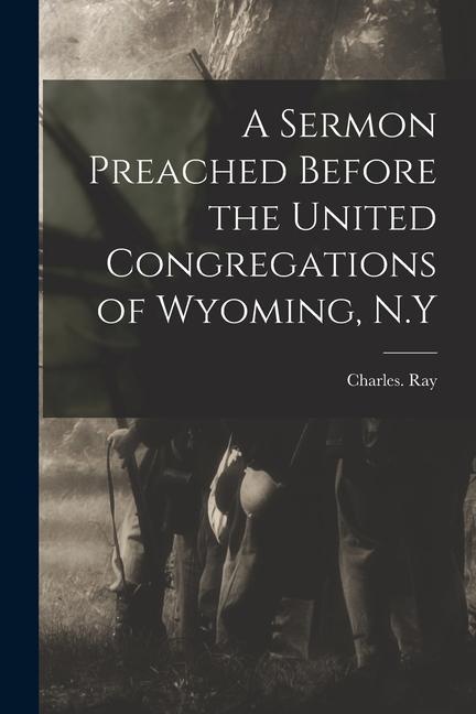 A Sermon Preached Before the United Congregations of Wyoming N.Y