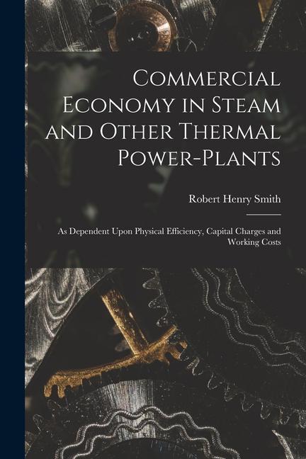 Commercial Economy in Steam and Other Thermal Power-Plants: As Dependent Upon Physical Efficiency Capital Charges and Working Costs