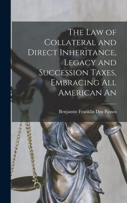 The law of Collateral and Direct Inheritance Legacy and Succession Taxes Embracing all American An