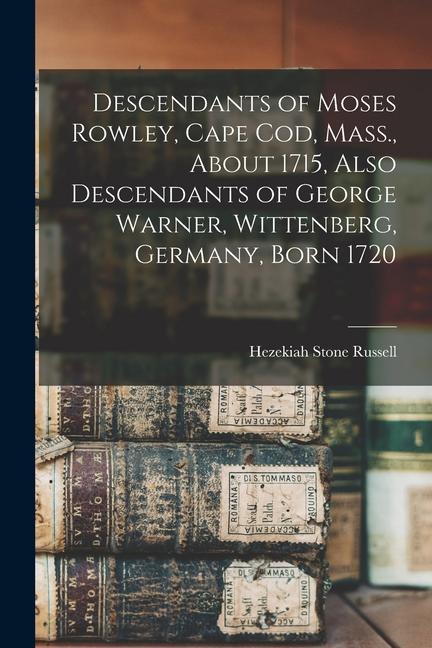 Descendants of Moses Rowley Cape Cod Mass. About 1715 Also Descendants of George Warner Wittenberg Germany Born 1720