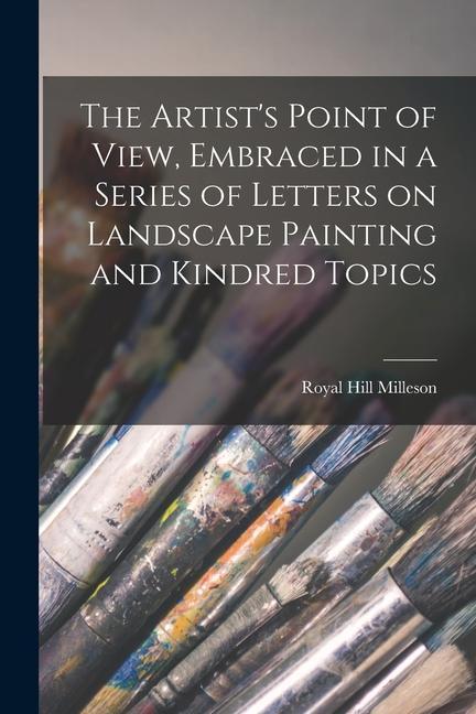 The Artist‘s Point of View Embraced in a Series of Letters on Landscape Painting and Kindred Topics