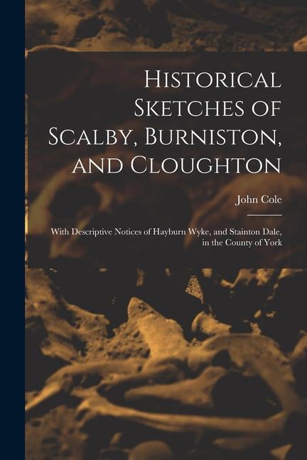 Historical Sketches of Scalby Burniston and Cloughton: With Descriptive Notices of Hayburn Wyke and Stainton Dale in the County of York