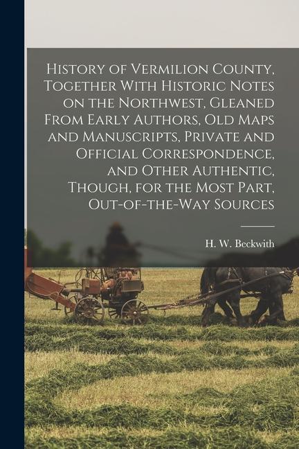 History of Vermilion County Together With Historic Notes on the Northwest Gleaned From Early Authors Old Maps and Manuscripts Private and Official