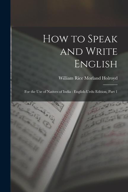 How to Speak and Write English: For the Use of Natives of India: English-Urdu Edition Part 1