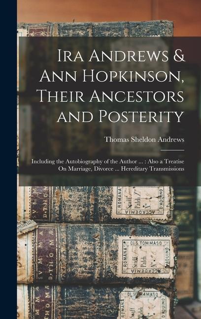 Ira Andrews & Ann Hopkinson Their Ancestors and Posterity: Including the Autobiography of the Author ...: Also a Treatise On Marriage Divorce ... He