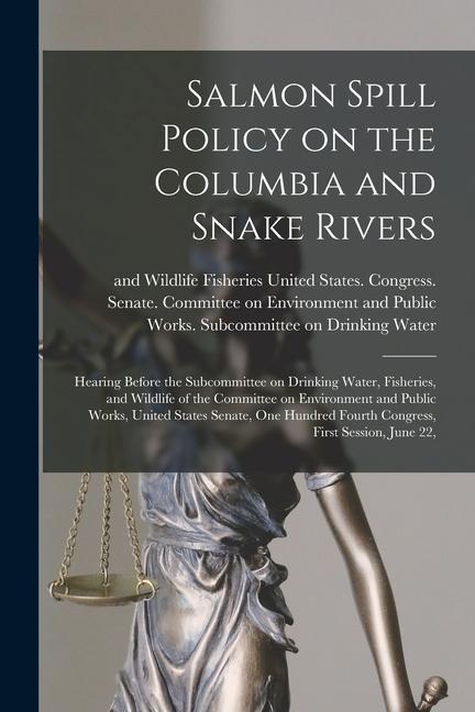 Salmon Spill Policy on the Columbia and Snake Rivers: Hearing Before the Subcommittee on Drinking Water Fisheries and Wildlife of the Committee on E