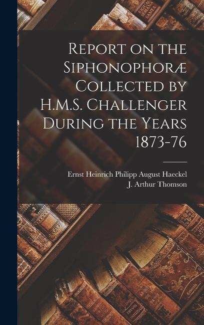 Report on the Siphonophoræ Collected by H.M.S. Challenger During the Years 1873-76