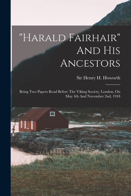 harald Fairhair And His Ancestors: Being Two Papers Read Before The Viking Society London On May 4th And November 2nd 1918