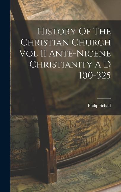 History Of The Christian Church Vol II Ante-Nicene Christianity A D 100-325