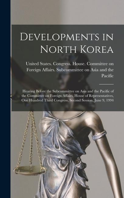 Developments in North Korea: Hearing Before the Subcommittee on Asia and the Pacific of the Committee on Foreign Affairs House of Representatives