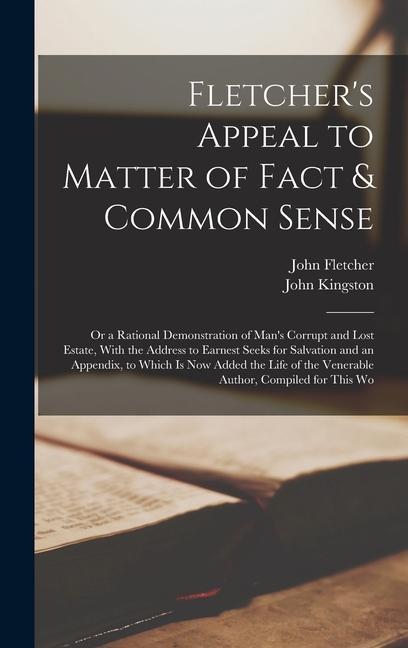 Fletcher‘s Appeal to Matter of Fact & Common Sense: Or a Rational Demonstration of Man‘s Corrupt and Lost Estate With the Address to Earnest Seeks fo