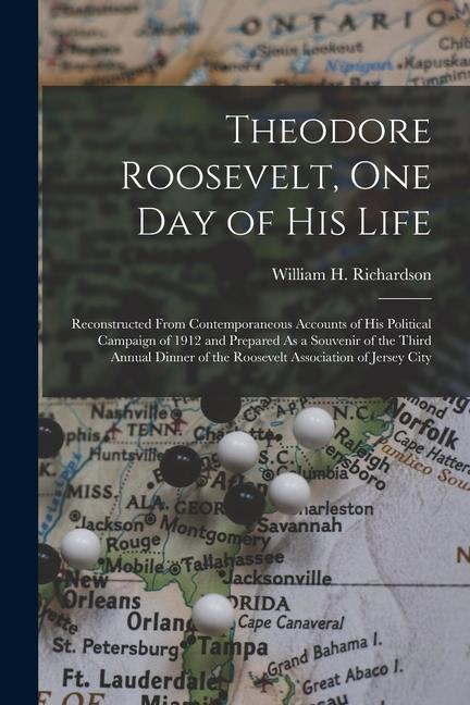 Theodore Roosevelt One Day of His Life: Reconstructed From Contemporaneous Accounts of His Political Campaign of 1912 and Prepared As a Souvenir of t