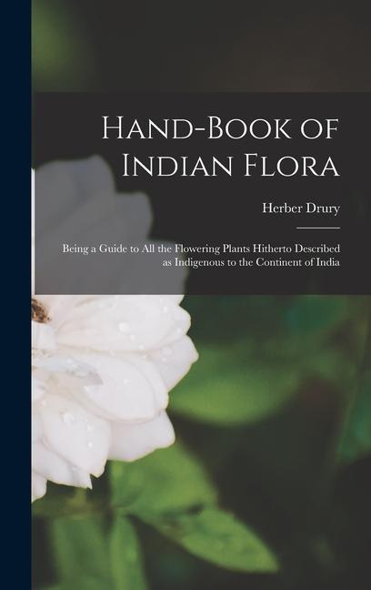 Hand-book of Indian Flora; Being a Guide to all the Flowering Plants Hitherto Described as Indigenous to the Continent of India