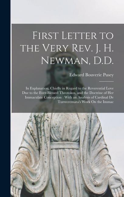 First Letter to the Very Rev. J. H. Newman D.D.: In Explanation Chiefly in Regard to the Reverential Love Due to the Ever-Blessed Theotokos and the