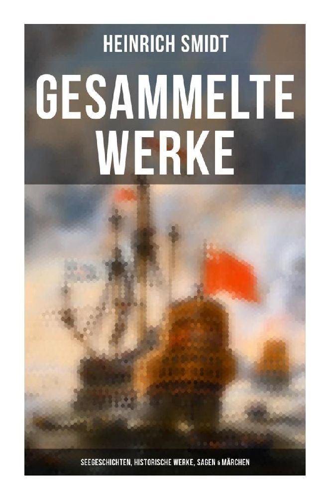 Gesammelte Werke: Seegeschichten Historische Werke Sagen & Märchen
