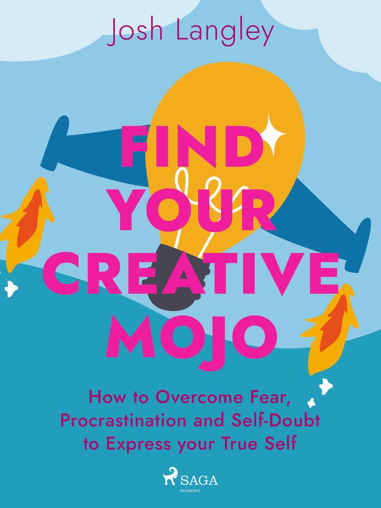 Find Your Creative Mojo: How to Overcome Fear Procrastination and Self-Doubt to Express your True Self
