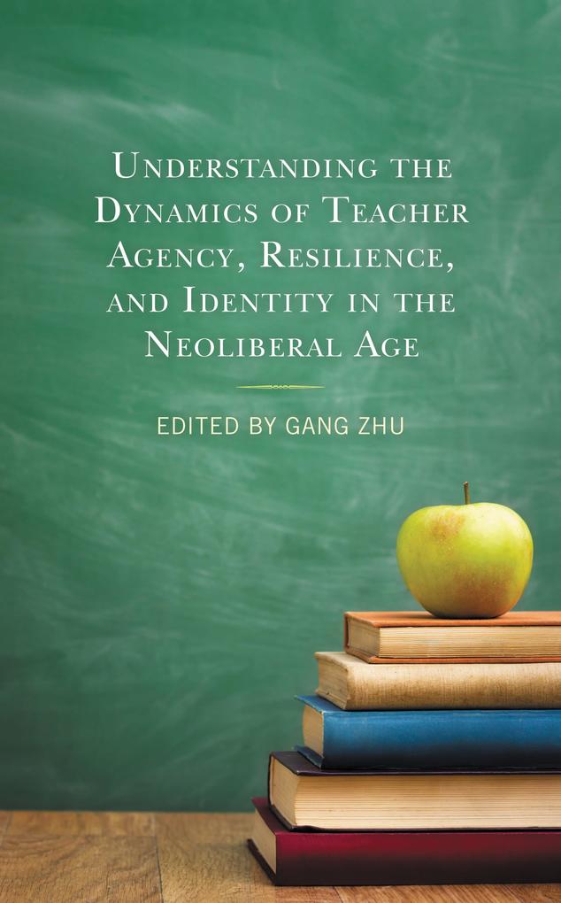 Understanding the Dynamics of Teacher Agency Resilience and Identity in the Neoliberal Age
