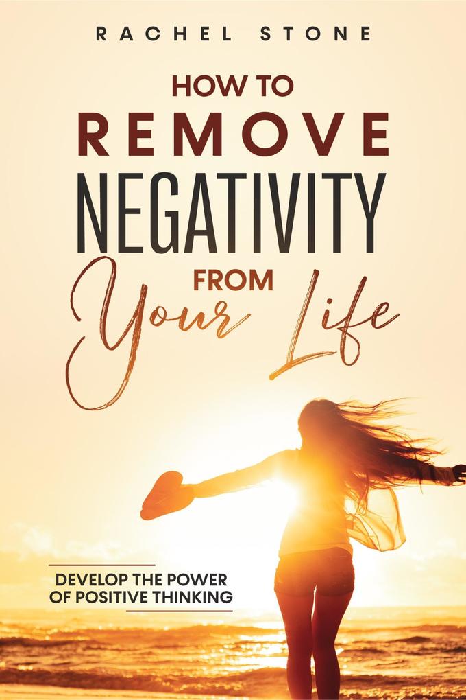 How To Remove Negativity From Your Life: Develop The Power Of Positive Thinking (The Rachel Stone Collection)