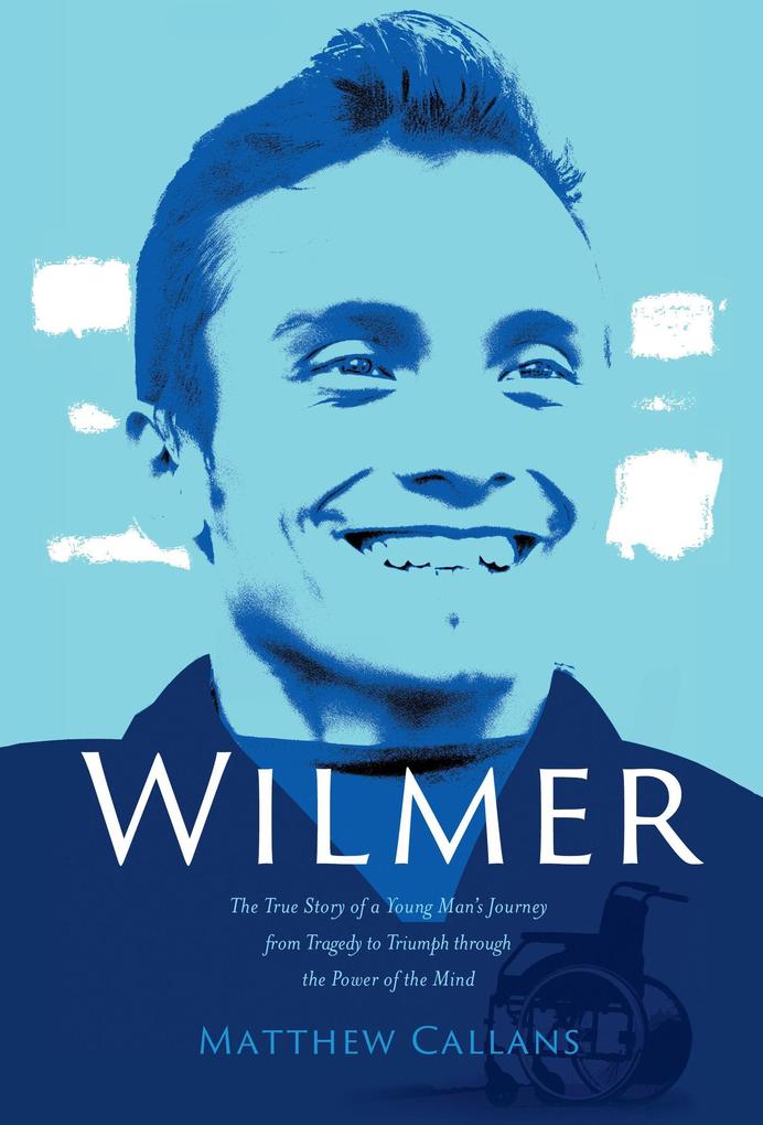 Wilmer: The True Story of a Young Man‘s Journey from Tragedy to Triumph through the Power of the Mind