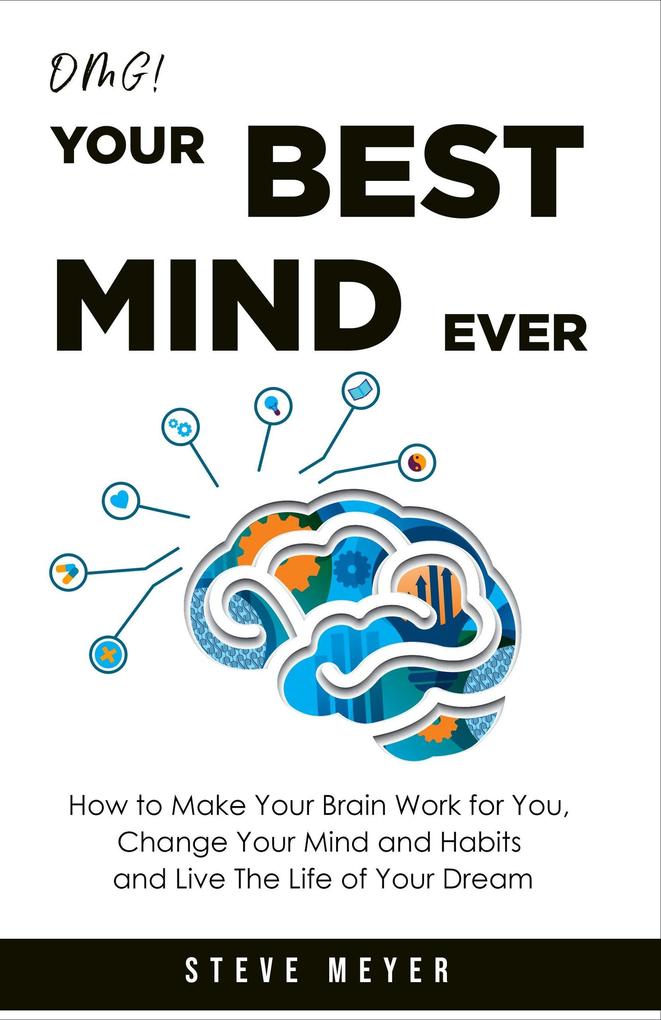 Omg! Your Best Mind Ever: How to Make Your Brain Work for you Change Your Mind and Habits and Live the Life of Your Dream.