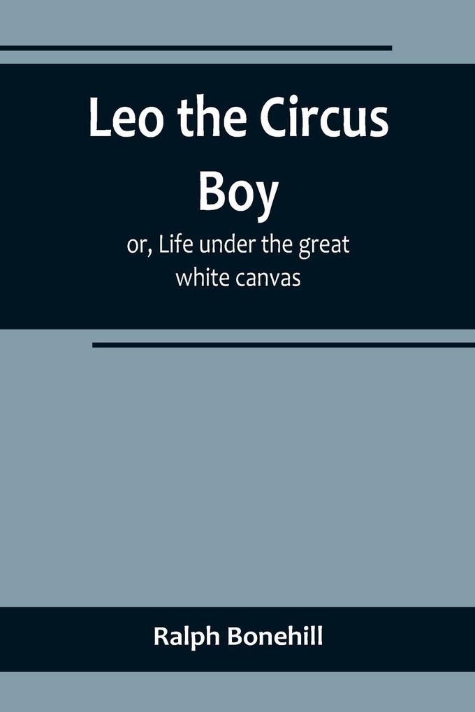 Leo the Circus Boy; or Life under the great white canvas