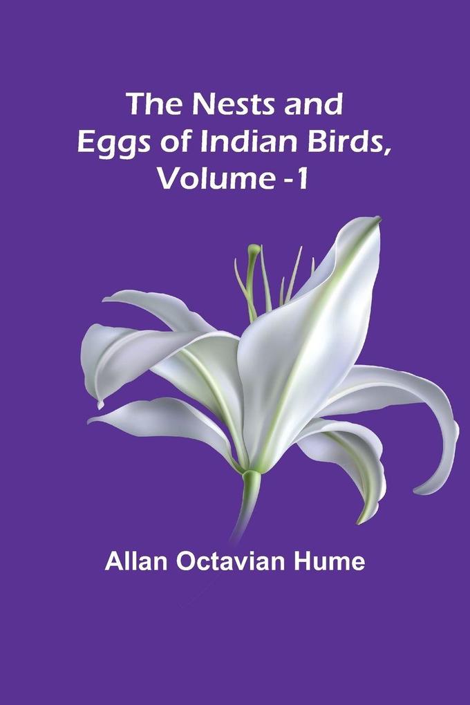 The Nests and Eggs of Indian Birds Volume 1