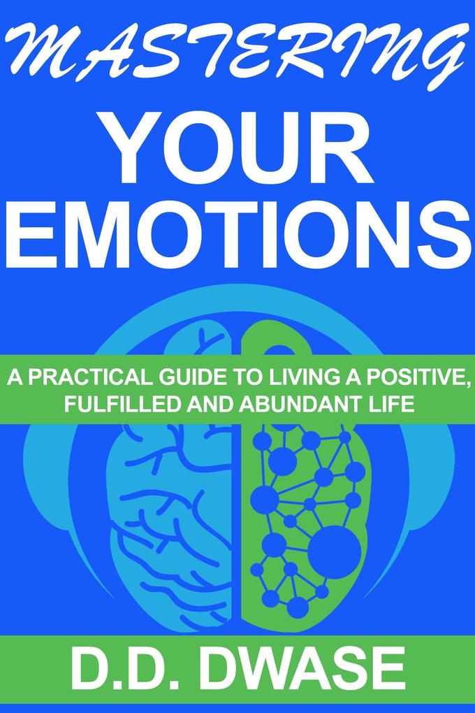 Mastering Your Emotions:A Practical Guide To Living A PositiveFulfilled And Abundant Life (Mastering Series #4)