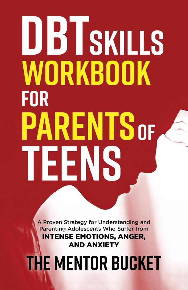 DBT Skills Workbook for Parents of Teens - A Proven Strategy for Understanding and Parenting Adolescents Who Suffer from Intense Emotions Anger and Anxiety