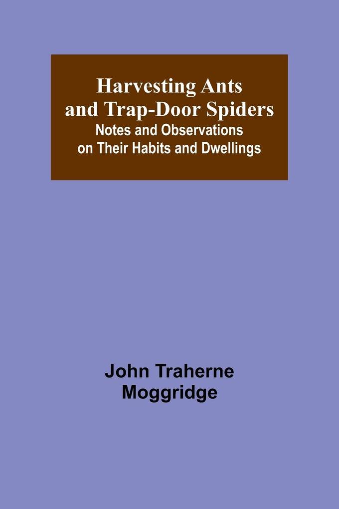 Harvesting Ants and Trap-Door Spiders; Notes and Observations on Their Habits and Dwellings