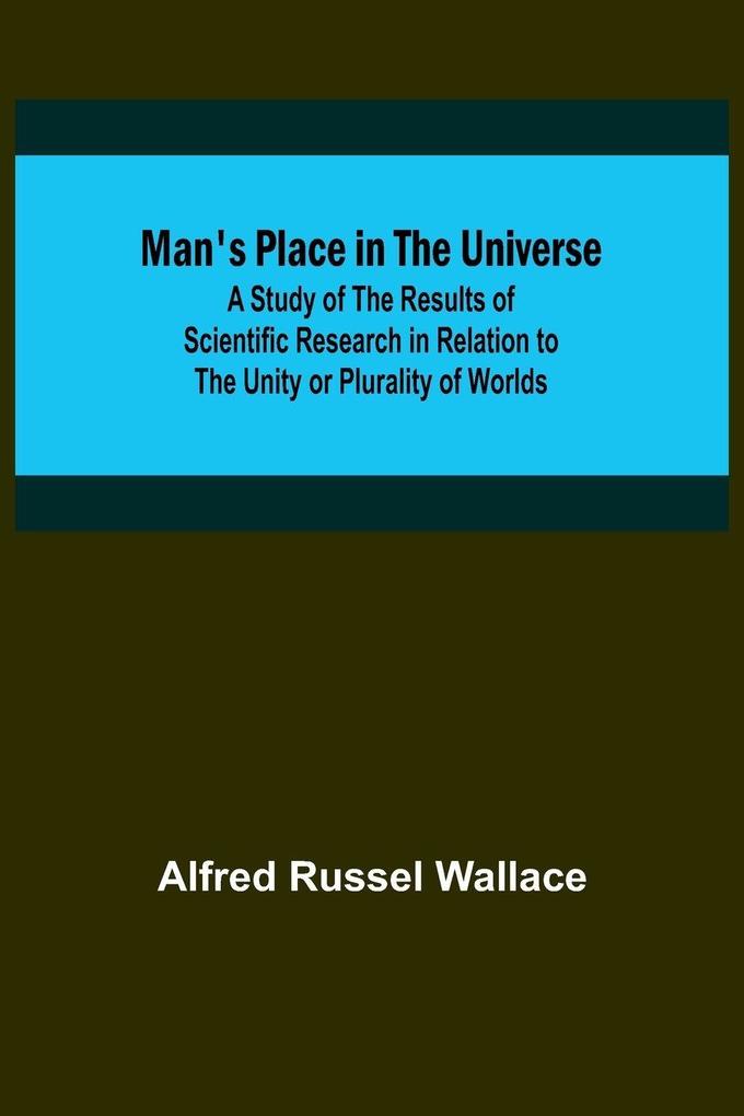 Man's Place in the Universe; A Study of the Results of Scientific Research in Relation to the Unity or Plurality of Worlds