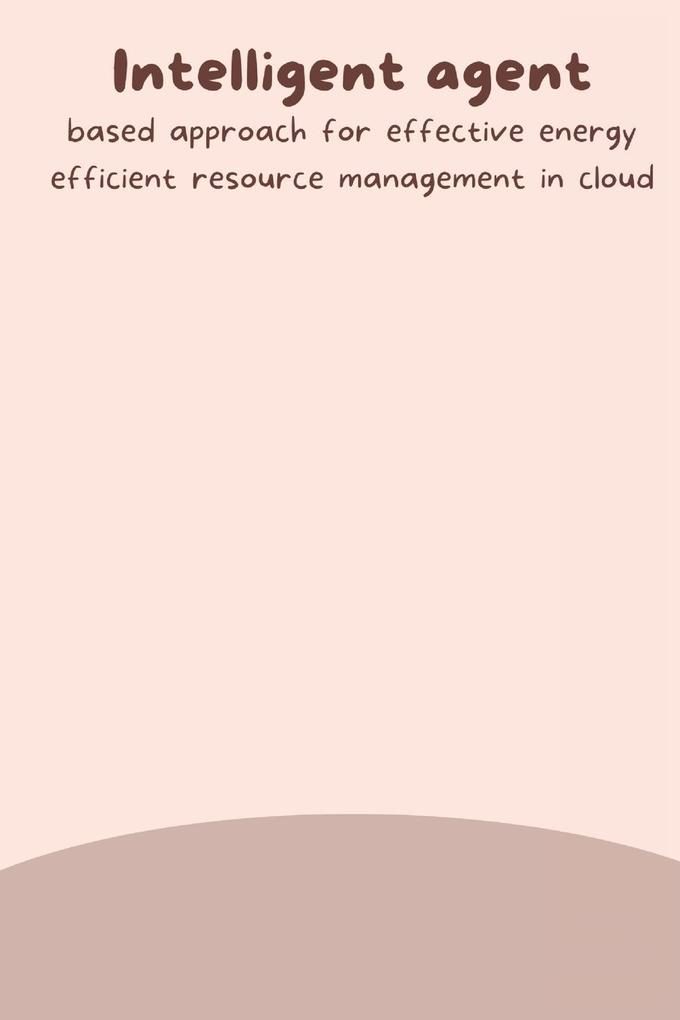 Intelligent agent based approach for effective energy efficient resource management in cloud