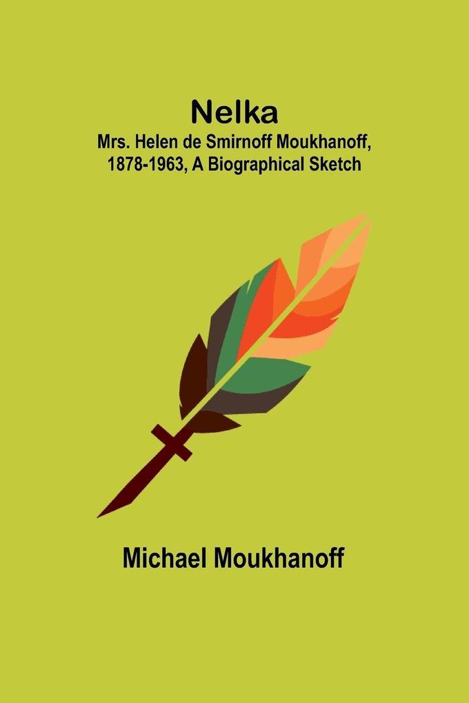 Nelka ; Mrs. Helen de Smirnoff Moukhanoff 1878-1963 a Biographical Sketch