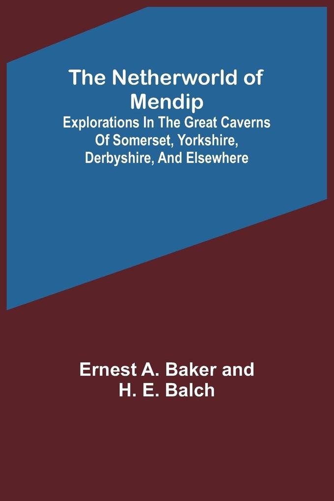 The Netherworld of Mendip ; Explorations in the great caverns of Somerset Yorkshire Derbyshire and elsewhere