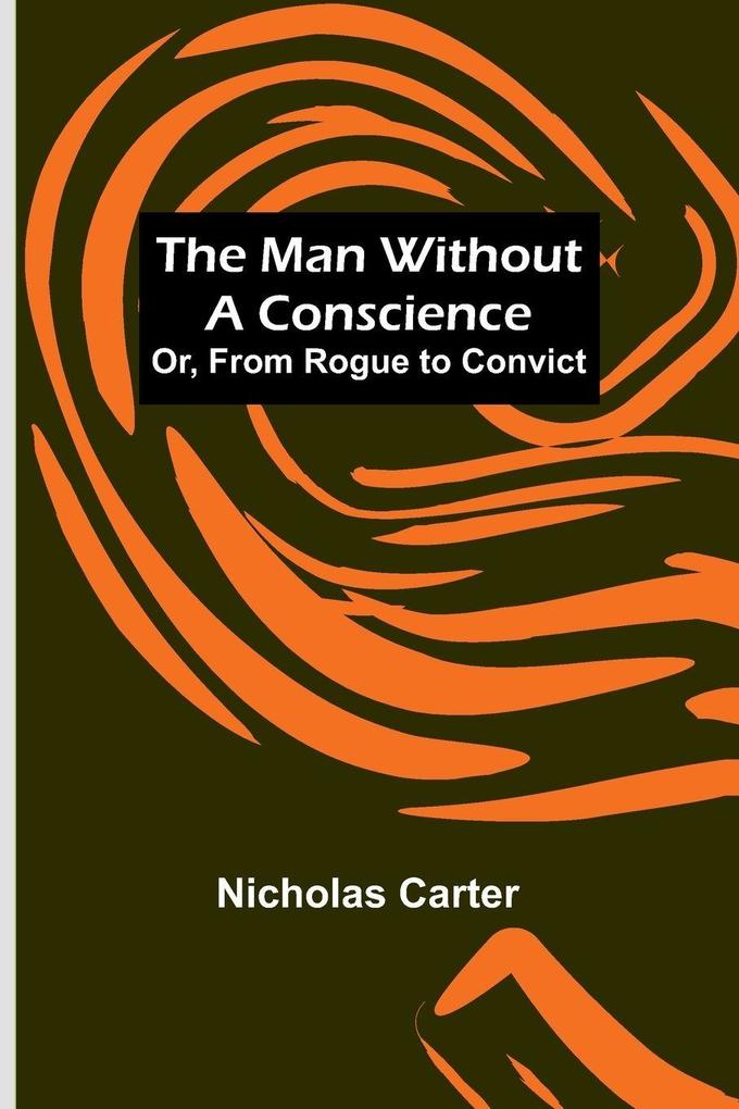The Man Without a Conscience; Or From Rogue to Convict